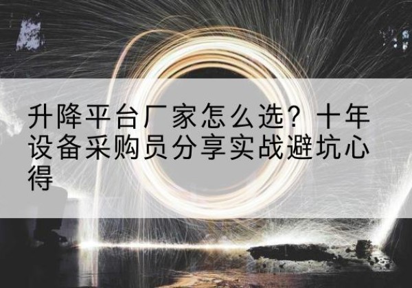 武夷山升降平台厂家-怎么选？十年设备采购员分享实战避坑心得